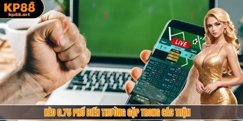 Kèo 0.75 phổ biến thường gặp trong các trận 